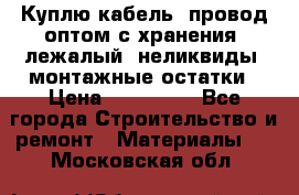 Куплю кабель, провод оптом с хранения, лежалый, неликвиды, монтажные остатки › Цена ­ 100 000 - Все города Строительство и ремонт » Материалы   . Московская обл.